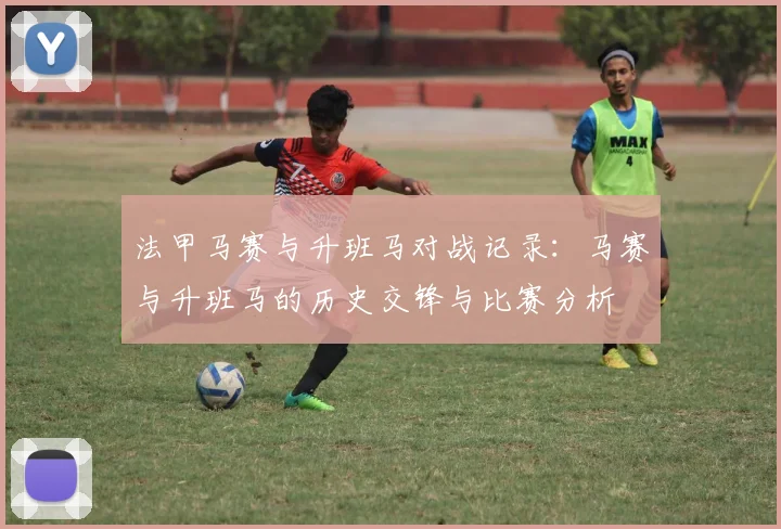 法甲马赛与升班马对战记录：马赛与升班马的历史交锋与比赛分析