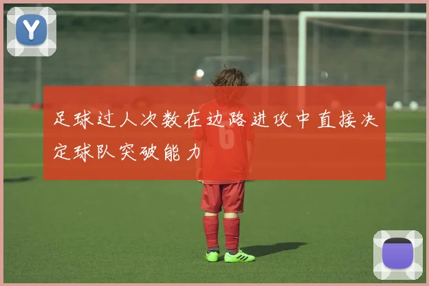 足球过人次数在边路进攻中直接决定球队突破能力