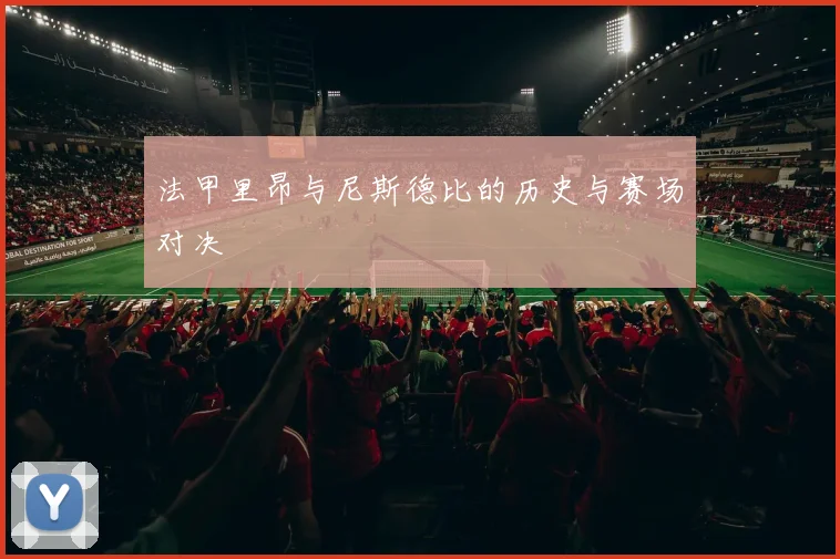 法甲里昂与尼斯德比的历史与赛场对决