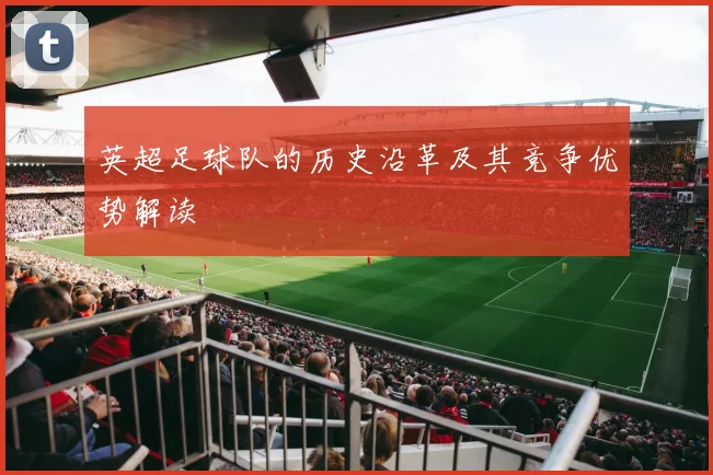 英超足球队的历史沿革及其竞争优势解读