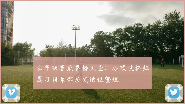法甲联赛荣誉榜大全：各项奖杯归属与俱乐部历史地位整理