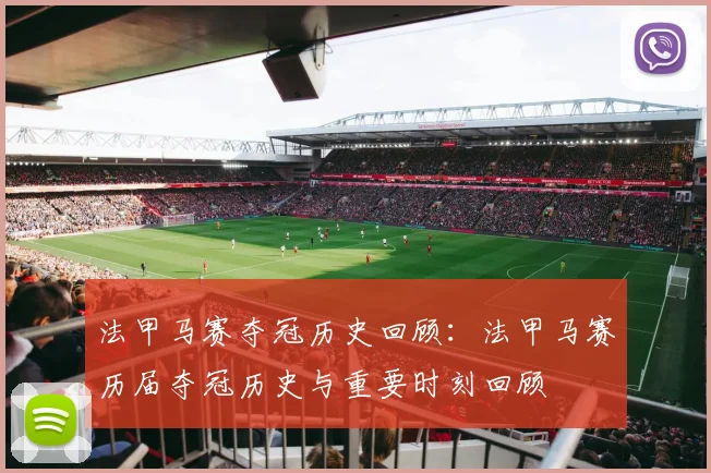 法甲马赛夺冠历史回顾：法甲马赛历届夺冠历史与重要时刻回顾