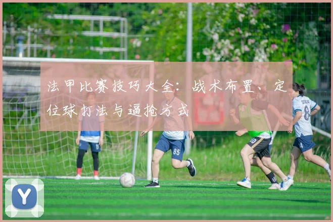 法甲比赛技巧大全：战术布置、定位球打法与逼抢方式