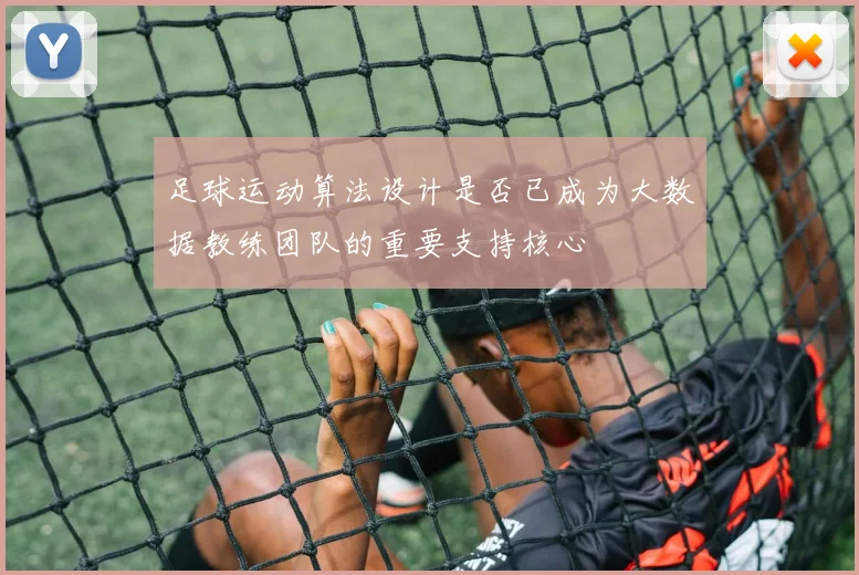 足球运动算法设计是否已成为大数据教练团队的重要支持核心