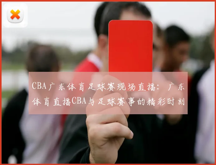 CBA广东体育足球赛现场直播:广东体育直播CBA与足球赛事的精彩时刻